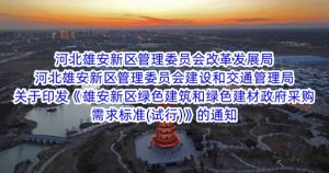 河北雄安新區管理(lǐ)委員(yuán)會改革發展局 河北雄安新區管理(lǐ)委員(yuán)會建設和交通管理(lǐ)局關于印發《雄安新區綠色建築和綠色建材政府采購(gòu)需求标準(試行)》的通知