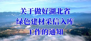 關于做好湖北省綠色建材采信入庫工(gōng)作(zuò)的通知
